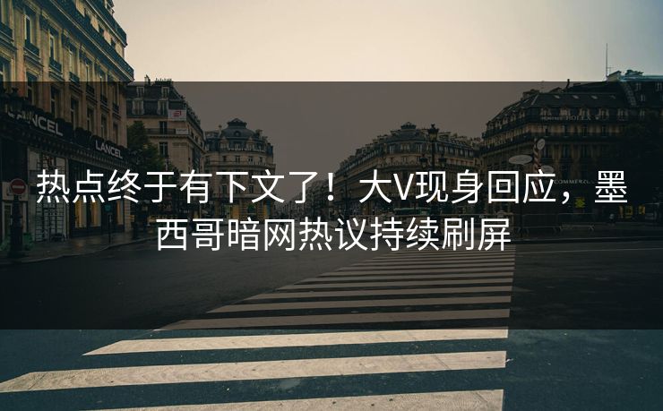 热点终于有下文了！大V现身回应，墨西哥暗网热议持续刷屏