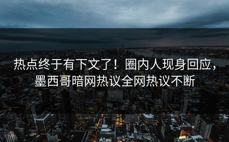 热点终于有下文了！圈内人现身回应，墨西哥暗网热议全网热议不断