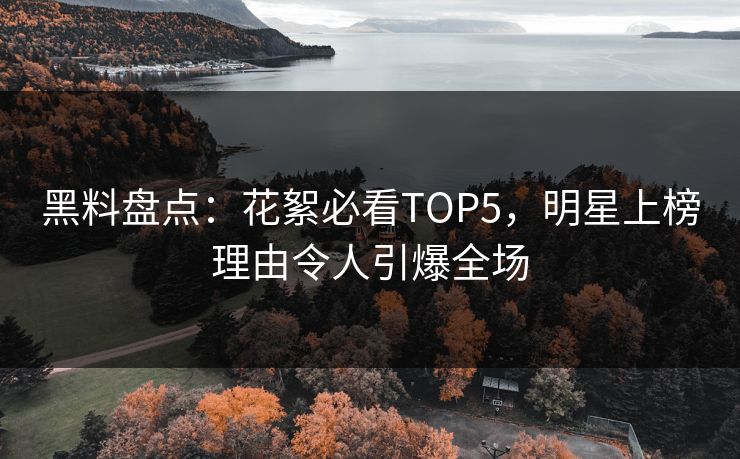 黑料盘点：花絮必看TOP5，明星上榜理由令人引爆全场