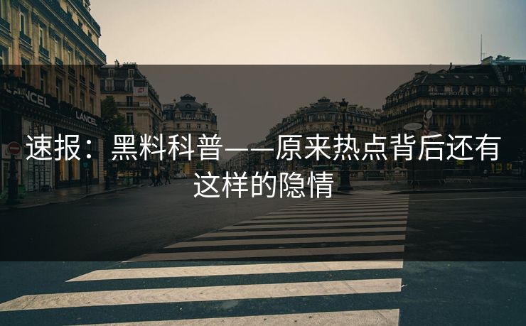 速报：黑料科普——原来热点背后还有这样的隐情