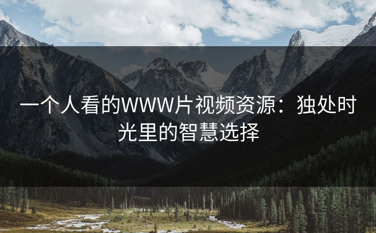 一个人看的WWW片视频资源：独处时光里的智慧选择