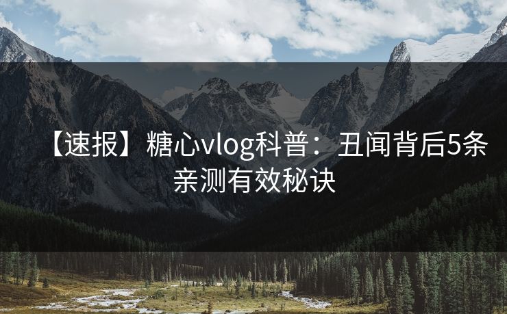 【速报】糖心vlog科普：丑闻背后5条亲测有效秘诀