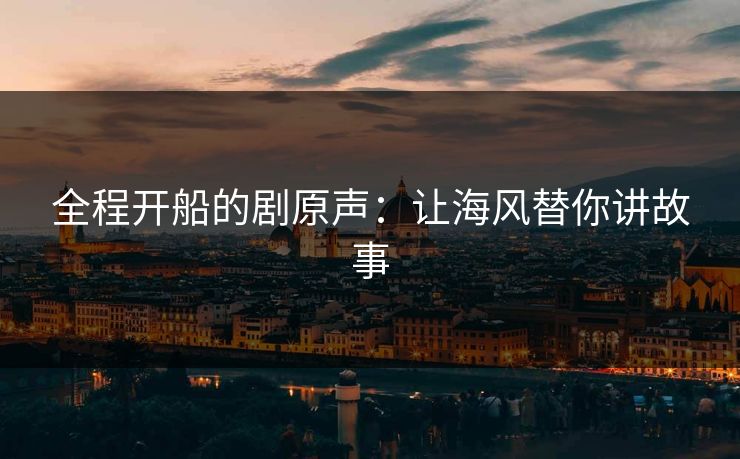 全程开船的剧原声：让海风替你讲故事