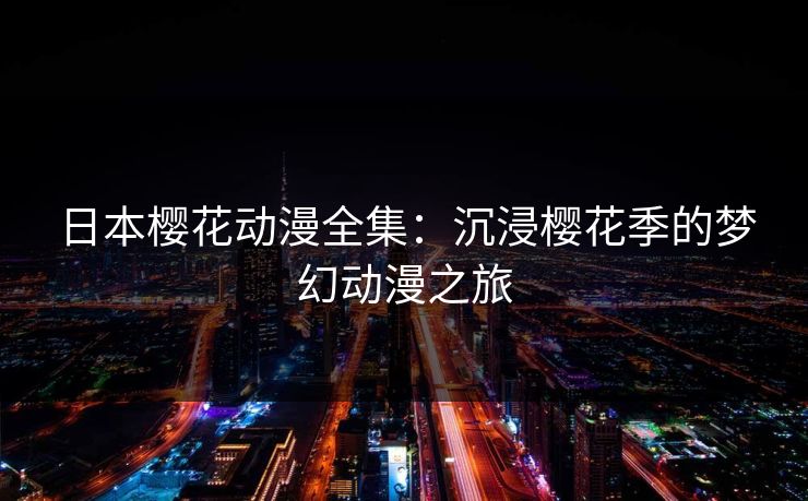 日本樱花动漫全集：沉浸樱花季的梦幻动漫之旅