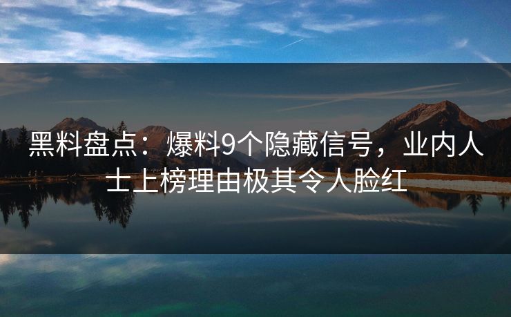 黑料盘点：爆料9个隐藏信号，业内人士上榜理由极其令人脸红